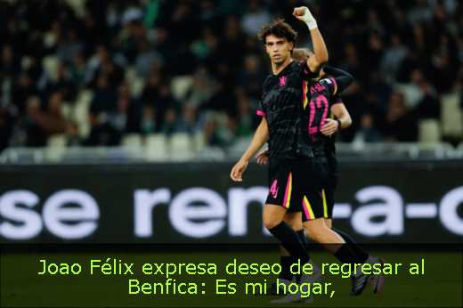 Joao Félix expresa deseo de regresar al Benfica: Es mi hogar