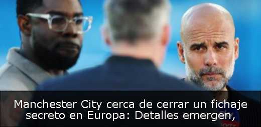Manchester City cerca de cerrar un fichaje secreto en Europa: Detalles emergen
