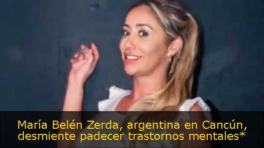 María Belén Zerda, argentina en Cancún, desmiente padecer trastornos mentales*