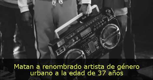 Matan a renombrado artista de género urbano a la edad de 37 años 