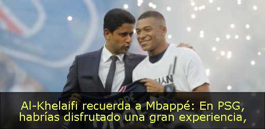 Al-Khelaifi recuerda a Mbappé: En PSG, habrías disfrutado una gran experiencia