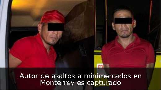 Autor de asaltos a minimercados en Monterrey es capturado 