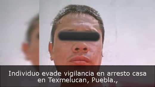 Individuo evade vigilancia en arresto casa en Texmelucan, Puebla Individuo evade vigilancia en arresto casa en Texmelucan, Puebla