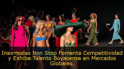 Inexmodas Non Stop Fomenta Competitividad y Exhibe Talento Boyacense en Mercados Globales