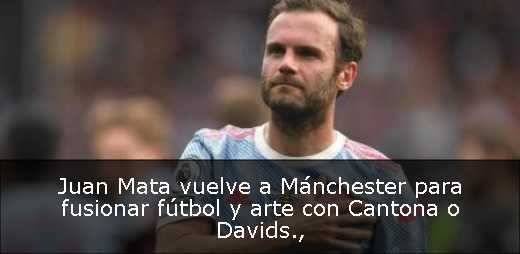 Juan Mata vuelve a Mánchester para fusionar fútbol y arte con Cantona o Davids