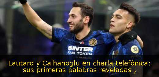 Lautaro y Calhanoglu en charla telefónica: sus primeras palabras reveladas 
