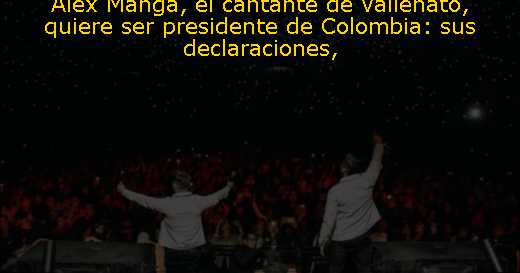 Álex Manga, el cantante de vallenato, quiere ser presidente de Colombia: sus declaraciones