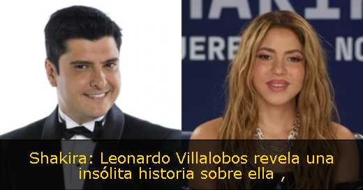 Shakira: Leonardo Villalobos revela una insólita historia sobre ella 