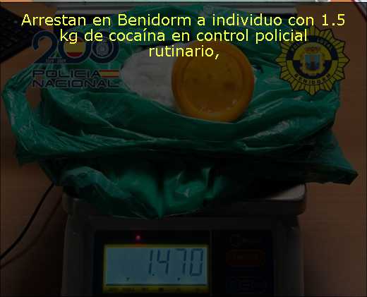Arrestan en Benidorm a individuo con 1.5 kg de cocaína en control policial rutinario