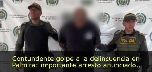 Contundente golpe a la delincuencia en Palmira: importante arresto anunciado