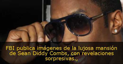 FBI publica imágenes de la lujosa mansión de Sean Diddy Combs, con revelaciones sorpresivas