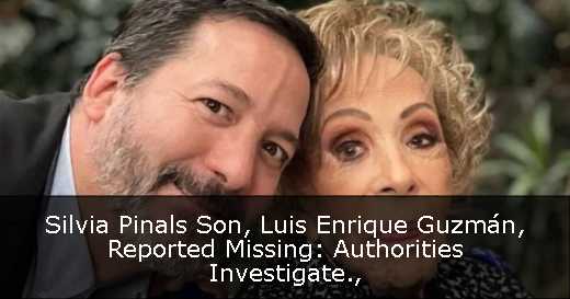 Silvia Pinals Son, Luis Enrique Guzmán, Reported Missing: Authorities Investigate
