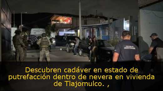 Descubren cadáver en estado de putrefacción dentro de nevera en vivienda de Tlajomulco. 