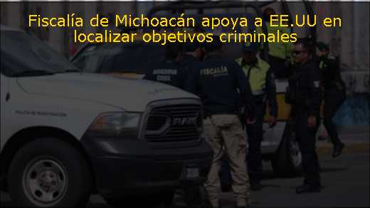 Fiscalía de Michoacán apoya a EE.UU en localizar objetivos criminales 
