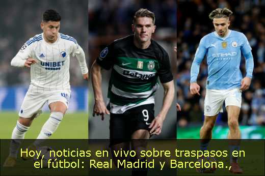 Hoy, noticias en vivo sobre traspasos en el fútbol: Real Madrid y Barcelona