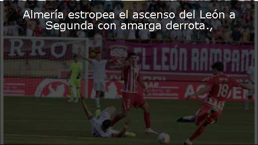 Almería estropea el ascenso del León a Segunda con amarga derrota