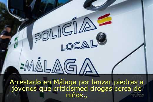 Arrestado en Málaga por lanzar piedras a jóvenes que criticismed drogas cerca de niños