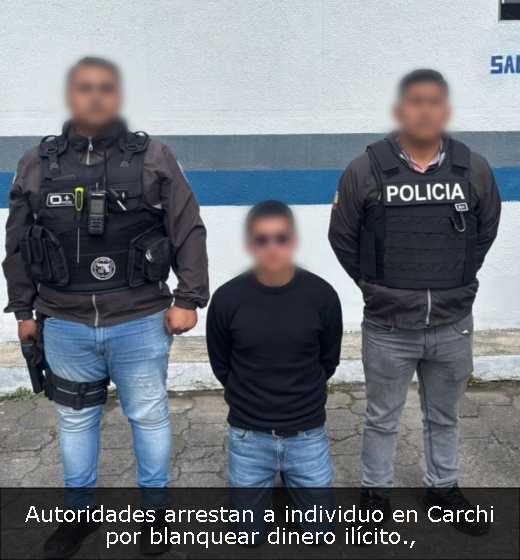 Autoridades arrestan a individuo en Carchi por blanquear dinero ilícito