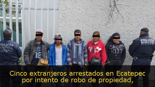 Cinco extranjeros arrestados en Ecatepec por intento de robo de propiedad