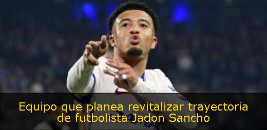 Equipo que planea revitalizar trayectoria de futbolista Jadon Sancho 