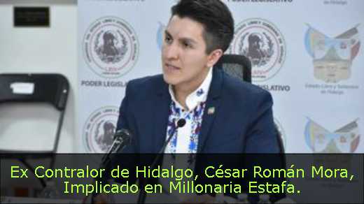 Ex Contralor de Hidalgo, César Román Mora, Implicado en Millonaria Estafa