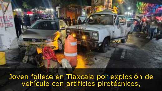 Joven fallece en Tlaxcala por explosión de vehículo con artificios pirotécnicos