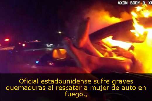 Oficial estadounidense sufre graves quemaduras al rescatar a mujer de auto en fuego