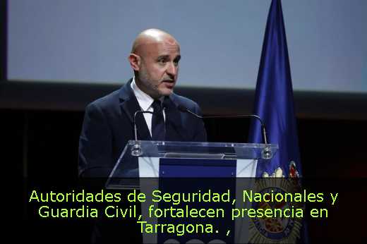 Autoridades de Seguridad, Nacionales y Guardia Civil, fortalecen presencia en Tarragona. 