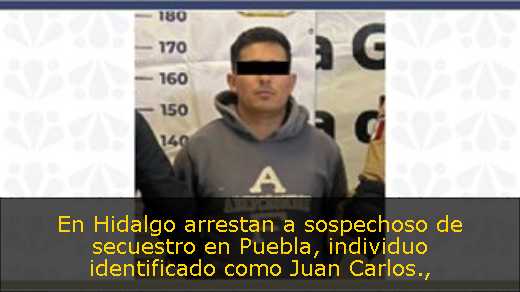 En Hidalgo arrestan a sospechoso de secuestro en Puebla, individuo identificado como Juan Carlos