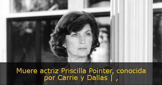 Muere actriz Priscilla Pointer, conocida por Carrie y Dallas | 