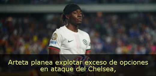 Arteta planea explotar exceso de opciones en ataque del Chelsea