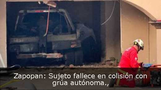 Zapopan: Sujeto fallece en colisión con grúa autónoma