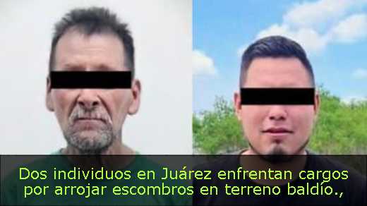 Dos individuos en Juárez enfrentan cargos por arrojar escombros en terreno baldío