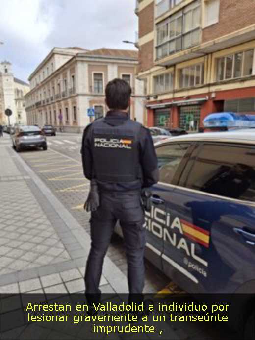 Arrestan en Valladolid a individuo por lesionar gravemente a un transeúnte imprudente 