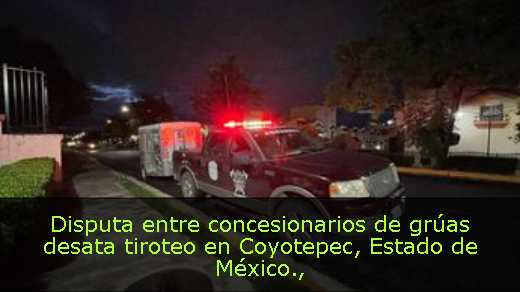 Disputa entre concesionarios de grúas desata tiroteo en Coyotepec, Estado de México