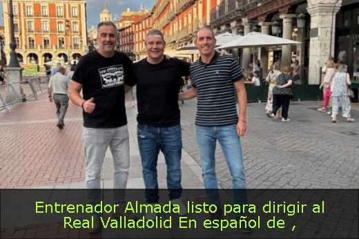 Entrenador Almada listo para dirigir al Real Valladolid En español de 