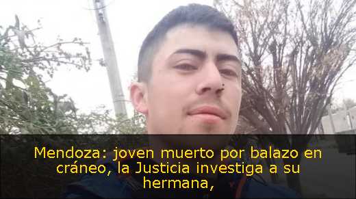 Mendoza: joven muerto por balazo en cráneo, la Justicia investiga a su hermana