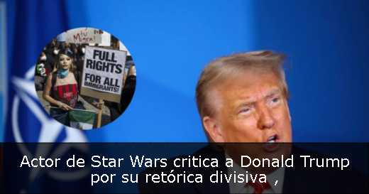 Actor de Star Wars critica a Donald Trump por su retórica divisiva 