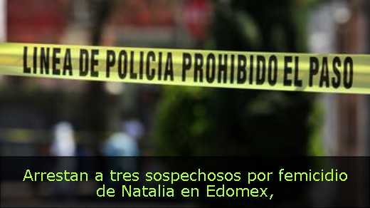 Arrestan a tres sospechosos por femicidio de Natalia en Edomex