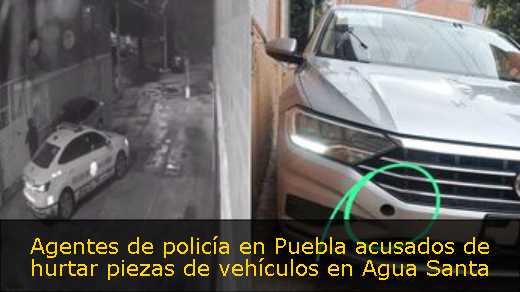 Agentes de policía en Puebla acusados de hurtar piezas de vehículos en Agua Santa 