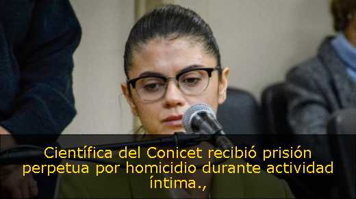 Científica del Conicet recibió prisión perpetua por homicidio durante actividad íntima