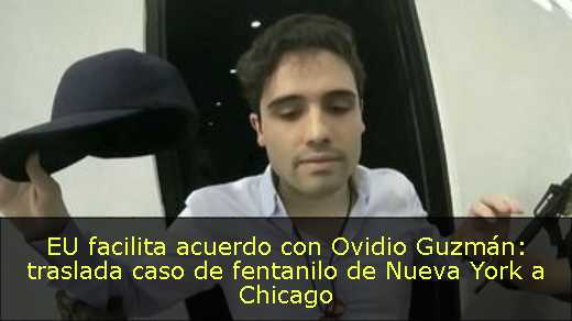 EU facilita acuerdo con Ovidio Guzmán: traslada caso de fentanilo de Nueva York a Chicago