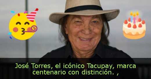 José Torres, el icónico Tacupay, marca centenario con distinción. 