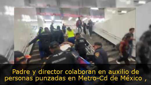 Padre y director colaboran en auxilio de personas punzadas en Metro-Cd de México 