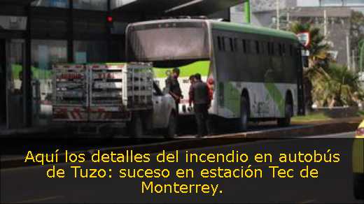 Aquí los detalles del incendio en autobús de Tuzo: suceso en estación Tec de Monterrey