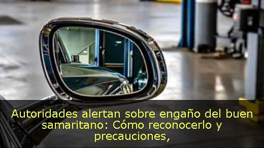 Autoridades alertan sobre engaño del buen samaritano: Cómo reconocerlo y precauciones
