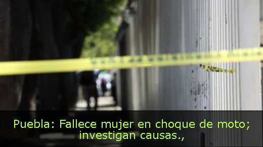 Puebla: Fallece mujer en choque de moto; investigan causas