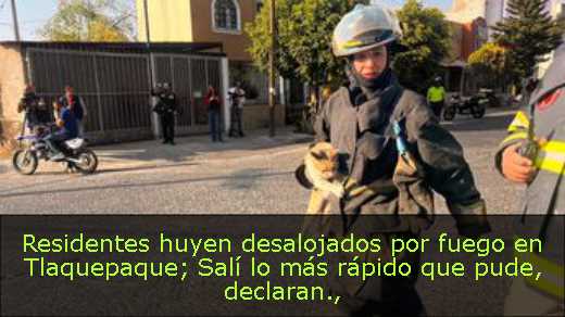 Residentes huyen desalojados por fuego en Tlaquepaque; Salí lo más rápido que pude, declaran