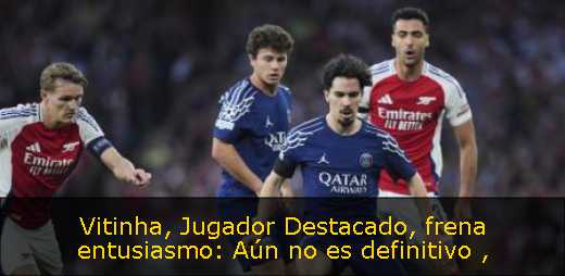 Vitinha, Jugador Destacado, frena entusiasmo: Aún no es definitivo 