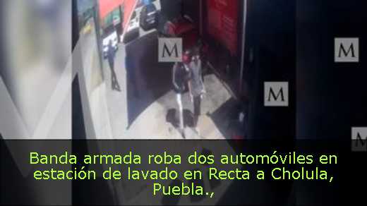 Banda armada roba dos automóviles en estación de lavado en Recta a Cholula, Puebla
